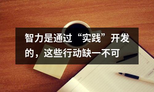 智力是通过“实践”开发的,这些行动缺一不可