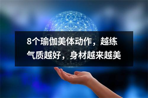 8个瑜伽美体动作,越练气质越好,身材越来越美