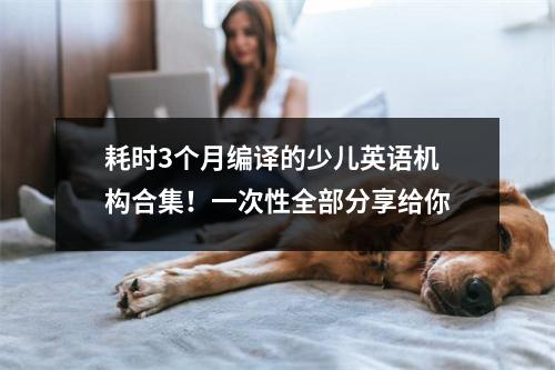 耗时3个月编译的少儿英语机构合集!一次性全部分享给你