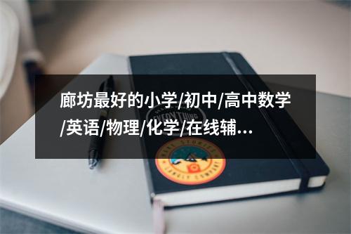 廊坊最好的小学/初中/高中数学/英语/物理/化学/在线辅导班是哪家?