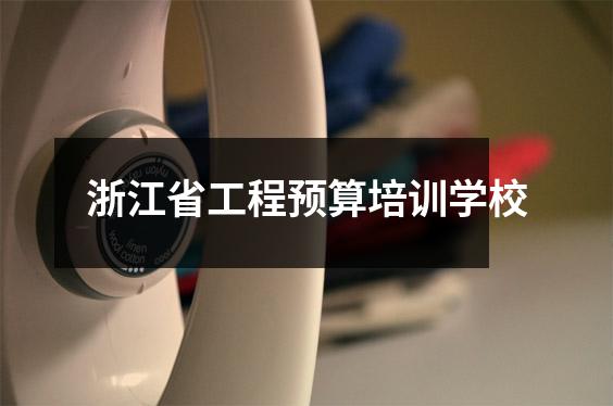 浙江省工程预算培训学校