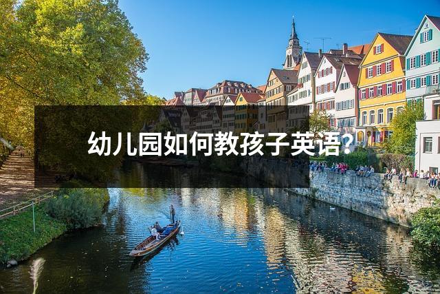 幼儿园如何教孩子英语?