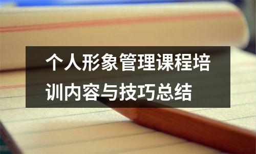 个人形象管理课程培训内容与技巧总结