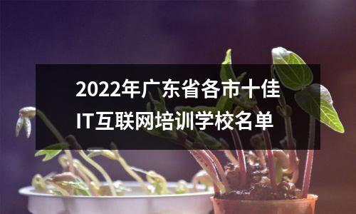2022年广东省各市十佳IT互联网培训学校名单