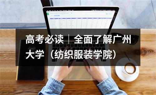 高考必读|全面了解广州大学(纺织服装学院)