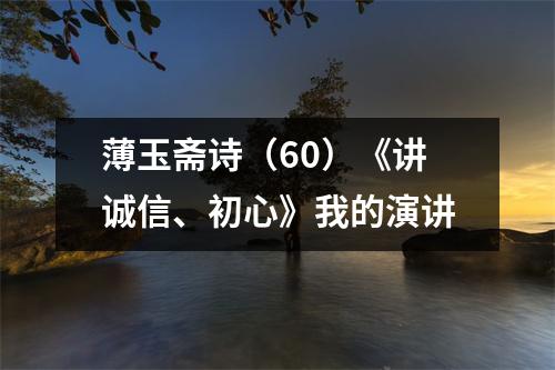薄玉斋诗(60)《讲诚信、初心》我的演讲