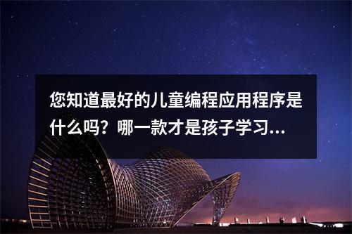 您知道最好的儿童编程应用程序是什么吗?哪一款才是孩子学习的最佳伙伴呢?