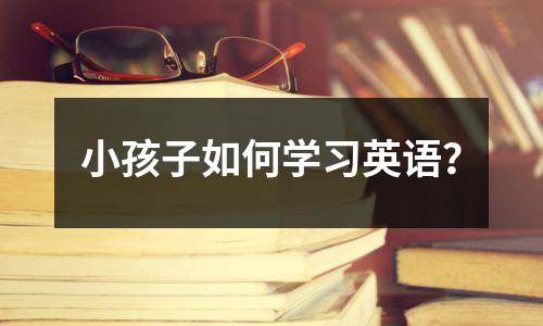 小孩子如何学习英语?