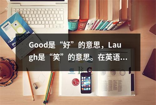 Good是“好”的意思,Laugh是“笑”的意思。在英语中,“好笑”并不是“好笑”。