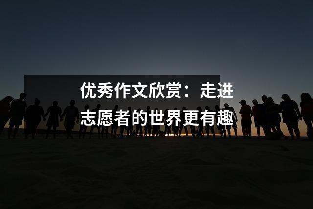 优秀作文欣赏:走进志愿者的世界更有趣