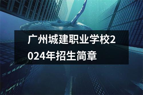 广州城建职业学校2024年招生简章