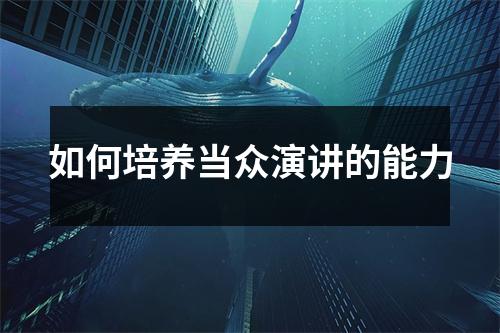 如何培养当众演讲的能力
