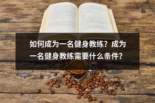 如何成为一名健身教练?成为一名健身教练需要什么条件?