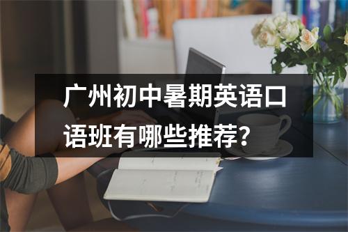 广州初中暑期英语口语班有哪些推荐?