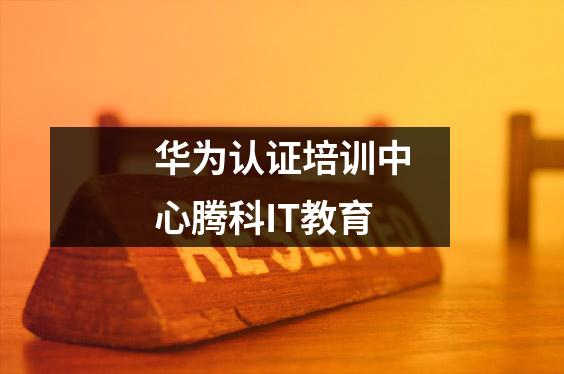 华为认证培训中心腾科IT教育