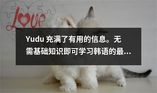 Yudu 充满了有用的信息。无需基础知识即可学习韩语的最快方法。感谢您收集它。
