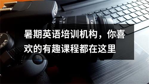 暑期英语培训机构,你喜欢的有趣课程都在这里