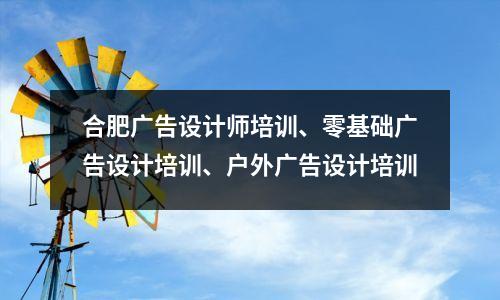 合肥广告设计师培训、零基础广告设计培训、户外广告设计培训