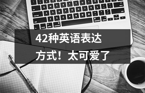 42种英语表达方式!太可爱了