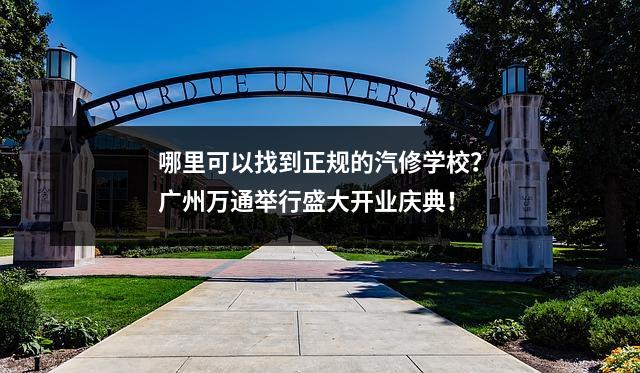 哪里可以找到正规的汽修学校?广州万通举行盛大开业庆典!