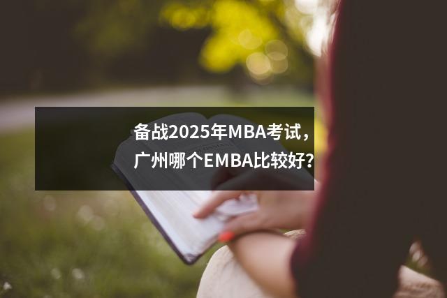备战2025年MBA考试,广州哪个EMBA比较好?
