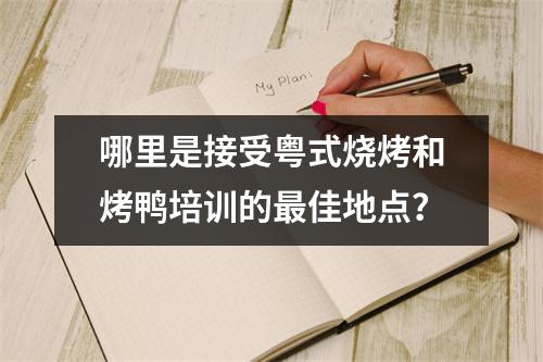 哪里是接受粤式烧烤和烤鸭培训的最佳地点?