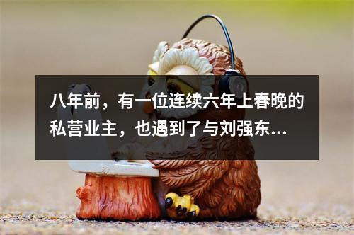 八年前,有一位连续六年上春晚的私营业主,也遇到了与刘强东相同的案例。