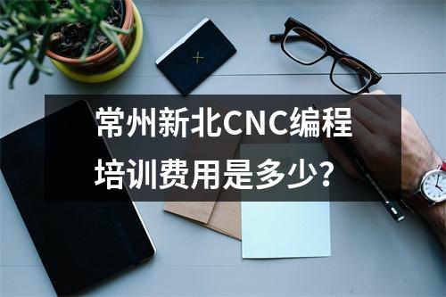 常州新北CNC编程培训费用是多少?