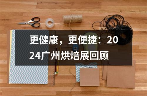 更健康,更便捷:2024广州烘焙展回顾