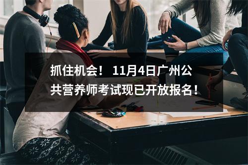 抓住机会! 11月4日广州公共营养师考试现已开放报名!