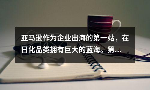 亚马逊作为企业出海的第一站,在日化品类拥有巨大的蓝海。第57期的化妆师说