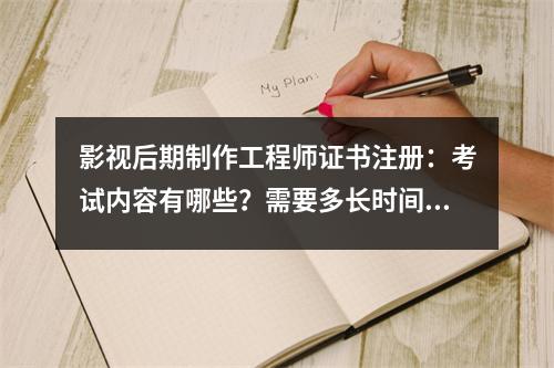 影视后期制作工程师证书注册:考试内容有哪些?需要多长时间才能拿到?谁可以申请?就业