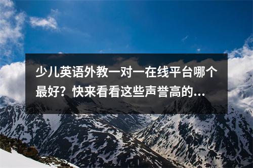 少儿英语外教一对一在线平台哪个最好?快来看看这些声誉高的机构吧!