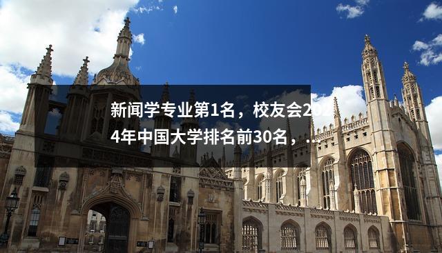 新闻学专业第1名,校友会2024年中国大学排名前30名,复旦大学专业排名