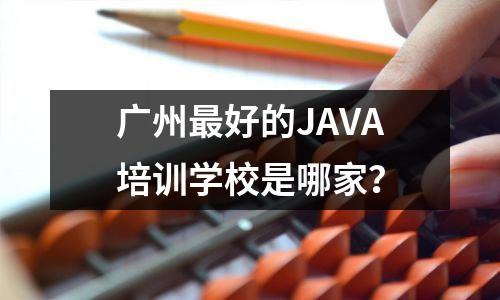 广州最好的JAVA培训学校是哪家?