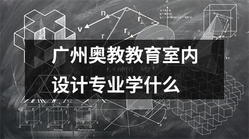 广州奥教教育室内设计专业学什么