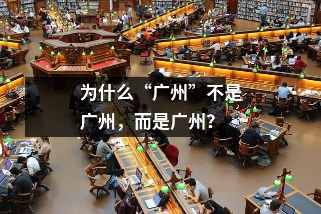 为什么“广州”不是广州,而是广州?