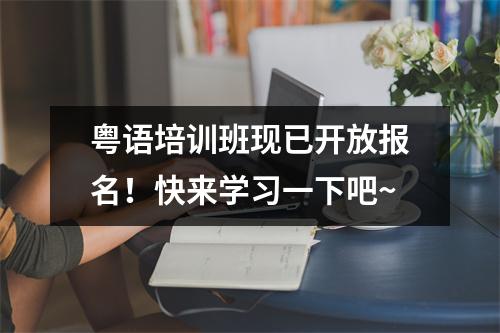粤语培训班现已开放报名!快来学习一下吧~