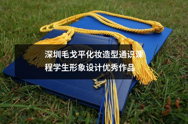 深圳毛戈平化妆造型通识课程学生形象设计优秀作品