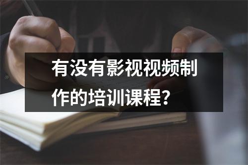 有没有影视视频制作的培训课程?