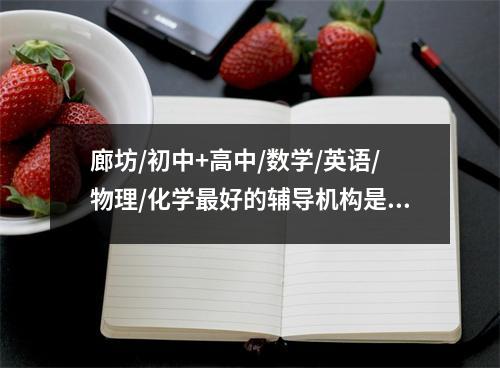 廊坊/初中+高中/数学/英语/物理/化学最好的辅导机构是哪家?