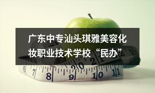 广东中专汕头琪雅美容化妆职业技术学校“民办”
