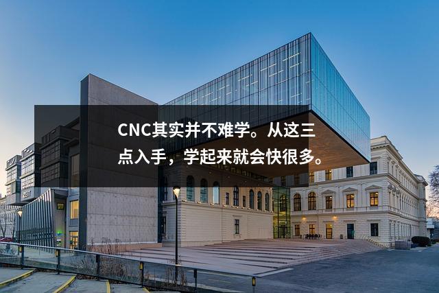 CNC其实并不难学。从这三点入手,学起来就会快很多。