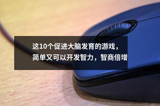 这10个促进大脑发育的游戏,简单又可以开发智力,智商倍增