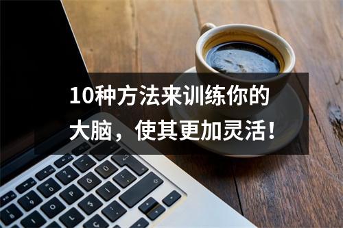 10种方法来训练你的大脑,使其更加灵活!