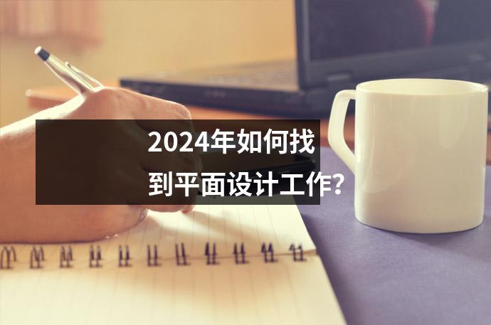 2024年如何找到平面设计工作?