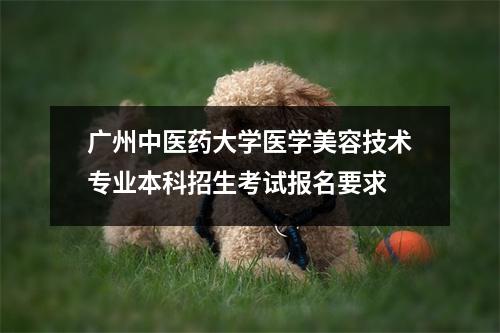 广州中医药大学医学美容技术专业本科招生考试报名要求