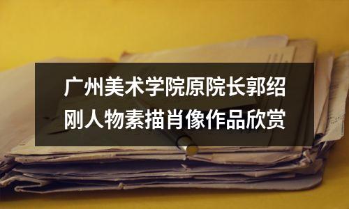 广州美术学院原院长郭绍刚人物素描肖像作品欣赏