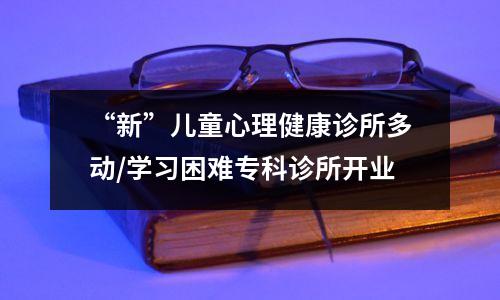 “新”儿童心理健康诊所多动/学习困难专科诊所开业