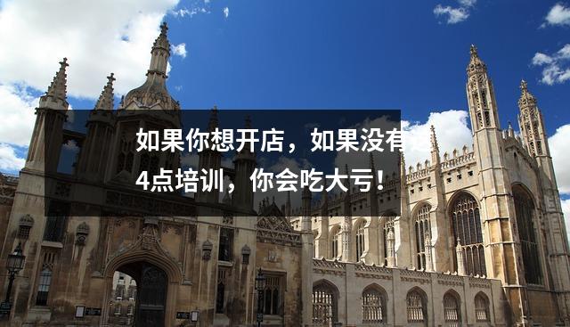 如果你想开店,如果没有这4点培训,你会吃大亏!